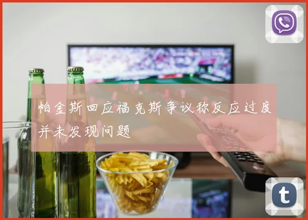 帕金斯回应福克斯争议称反应过度并未发现问题