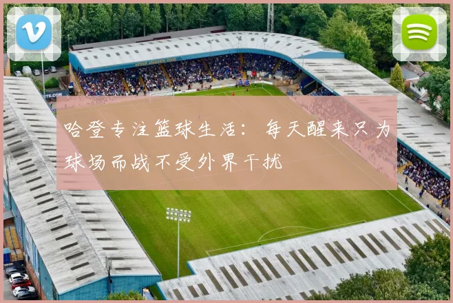 哈登专注篮球生活：每天醒来只为球场而战不受外界干扰
