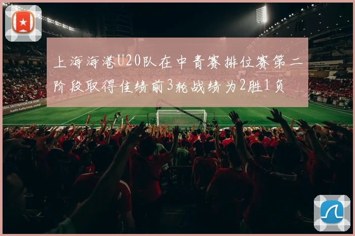 上海海港U20队在中青赛排位赛第二阶段取得佳绩前3轮战绩为2胜1负