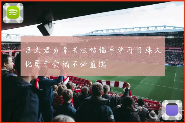 吕文君分享书法帖倡导学习日韩文化勇于尝试不必羞愧